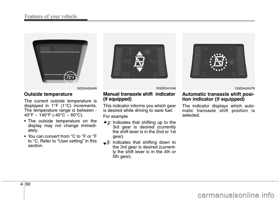 Hyundai Elantra GT 2013 Owners Manual Features of your vehicle
60 4
Outside temperature
The current outside temperature is
displayed in 1°F (1°C) increments.
The temperature range is between -
40°F ~ 140°F (-40°C ~ 60°C).
The outsi Hyundai Elantra GT 2013 Owners Manual Features of your vehicle
60 4
Outside temperature
The current outside temperature is
displayed in 1°F (1°C) increments.
The temperature range is between -
40°F ~ 140°F (-40°C ~ 60°C).
The outsi