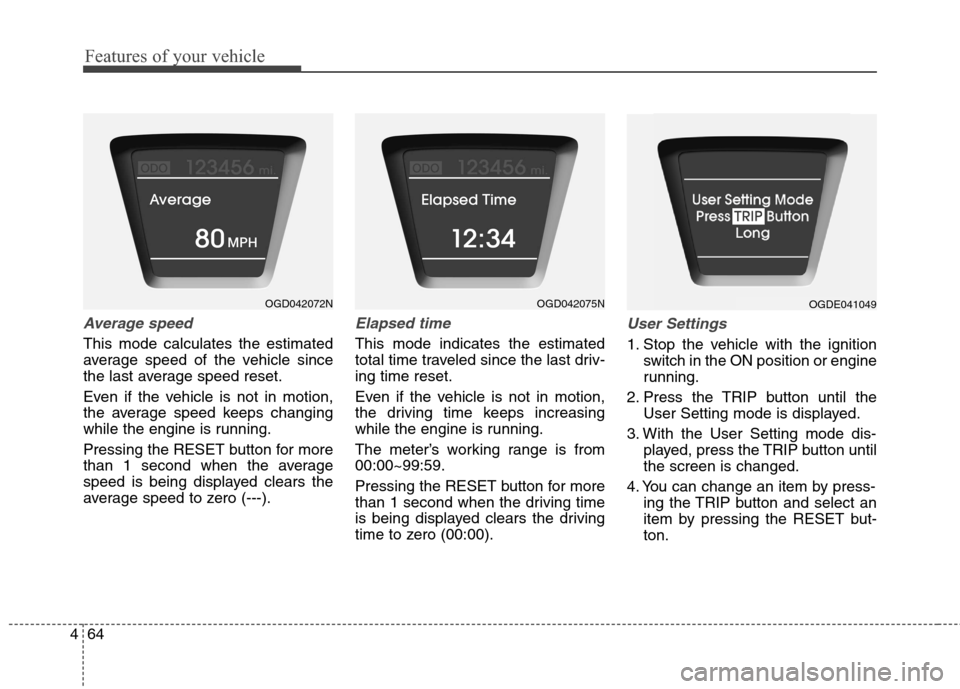Hyundai Elantra GT 2013 Owners Manual Features of your vehicle
64 4
Average speed
This mode calculates the estimated
average speed of the vehicle since
the last average speed reset.
Even if the vehicle is not in motion,
the average speed Hyundai Elantra GT 2013 Owners Manual Features of your vehicle
64 4
Average speed
This mode calculates the estimated
average speed of the vehicle since
the last average speed reset.
Even if the vehicle is not in motion,
the average speed