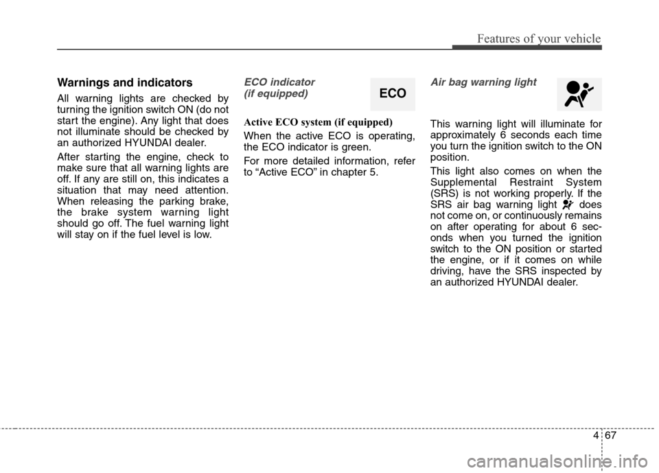 Hyundai Elantra GT 2013  Owners Manual 467
Features of your vehicle
Warnings and indicators
All warning lights are checked by
turning the ignition switch ON (do not
start the engine). Any light that does
not illuminate should be checked by