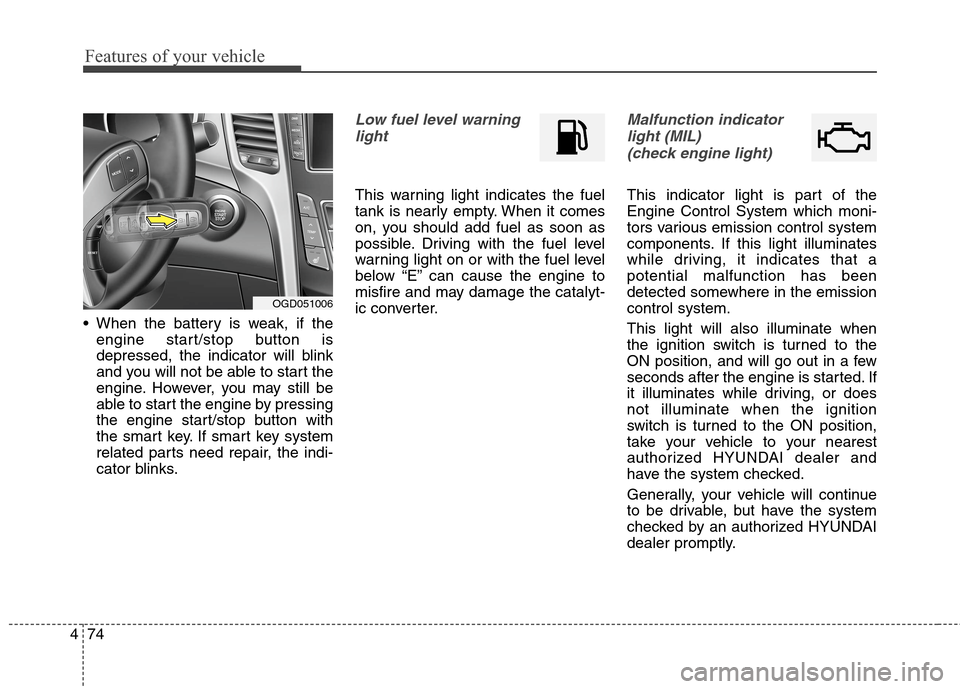 Hyundai Elantra GT 2013  Owners Manual Features of your vehicle
74 4
 When the battery is weak, if the
engine start/stop button is
depressed, the indicator will blink
and you will not be able to start the
engine. However, you may still be
