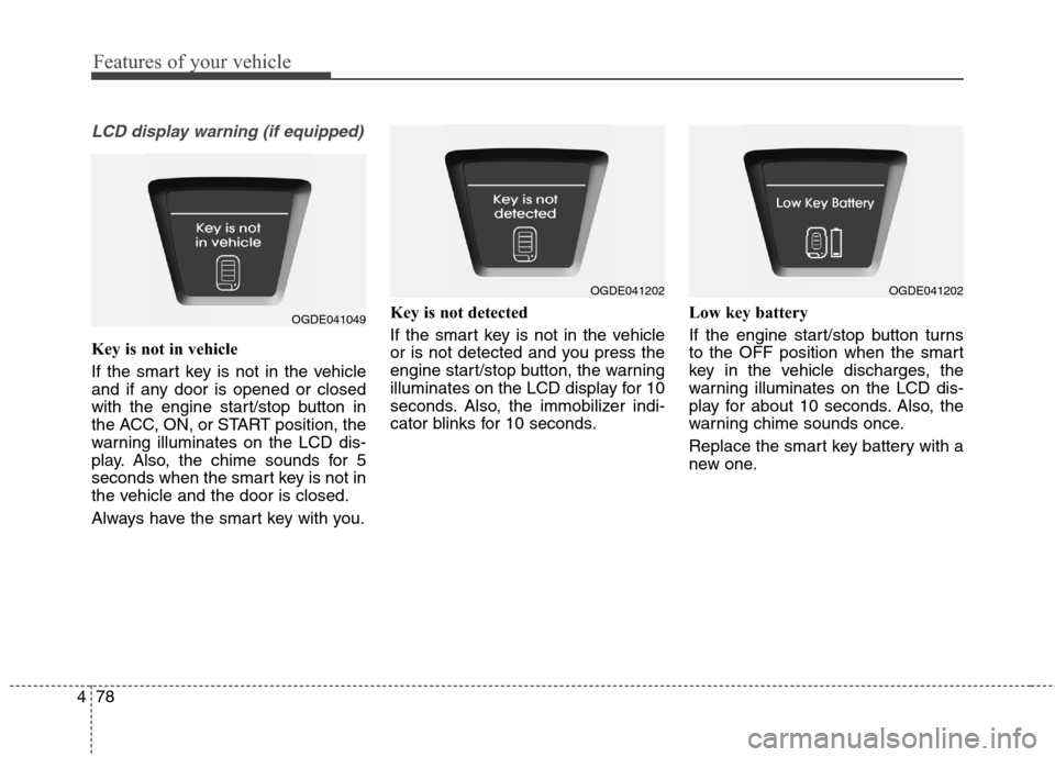 Hyundai Elantra GT 2013 Owners Guide Features of your vehicle
78 4
LCD display warning (if equipped)
Key is not in vehicle 
If the smart key is not in the vehicle
and if any door is opened or closed
with the engine start/stop button in
t
