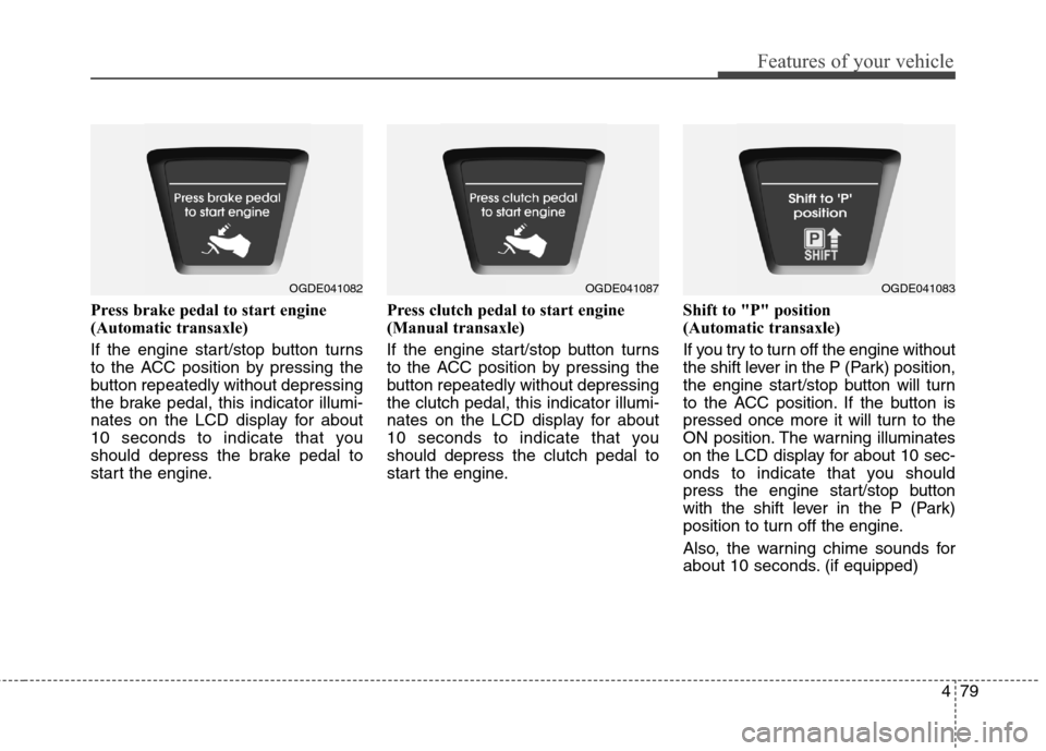 Hyundai Elantra GT 2013 Owners Manual 479
Features of your vehicle
Press brake pedal to start engine
(Automatic transaxle)
If the engine start/stop button turns
to the ACC position by pressing the
button repeatedly without depressing
the Hyundai Elantra GT 2013 Owners Manual 479
Features of your vehicle
Press brake pedal to start engine
(Automatic transaxle)
If the engine start/stop button turns
to the ACC position by pressing the
button repeatedly without depressing
the