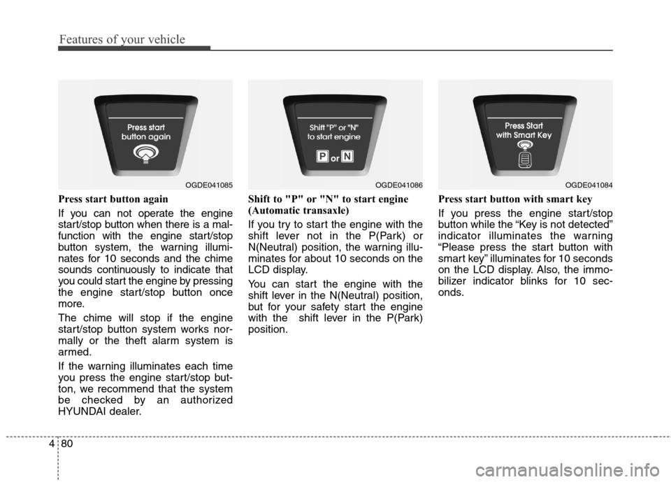 Hyundai Elantra GT 2013 Owners Guide Features of your vehicle
80 4
Press start button again
If you can not operate the engine
start/stop button when there is a mal-
function with the engine start/stop
button system, the warning illumi-
n