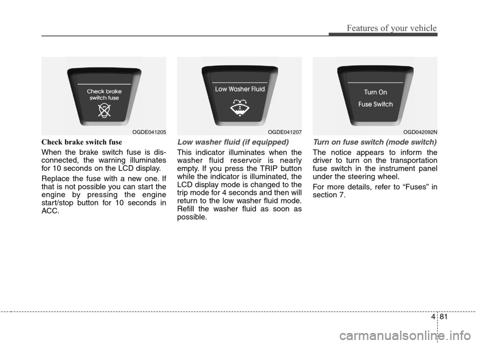 Hyundai Elantra GT 2013 Owners Manual 481
Features of your vehicle
Check brake switch fuse
When the brake switch fuse is dis-
connected, the warning illuminates
for 10 seconds on the LCD display.
Replace the fuse with a new one. If
that i Hyundai Elantra GT 2013 Owners Manual 481
Features of your vehicle
Check brake switch fuse
When the brake switch fuse is dis-
connected, the warning illuminates
for 10 seconds on the LCD display.
Replace the fuse with a new one. If
that i