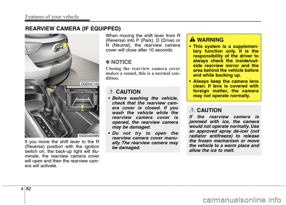 Hyundai Elantra GT 2013 Owners Manual Features of your vehicle
82 4
If you move the shift lever to the R
(Reverse) position with the ignition
switch on, the back-up light will illu-
minate, the rearview camera cover
will open and then the Hyundai Elantra GT 2013 Owners Manual Features of your vehicle
82 4
If you move the shift lever to the R
(Reverse) position with the ignition
switch on, the back-up light will illu-
minate, the rearview camera cover
will open and then the