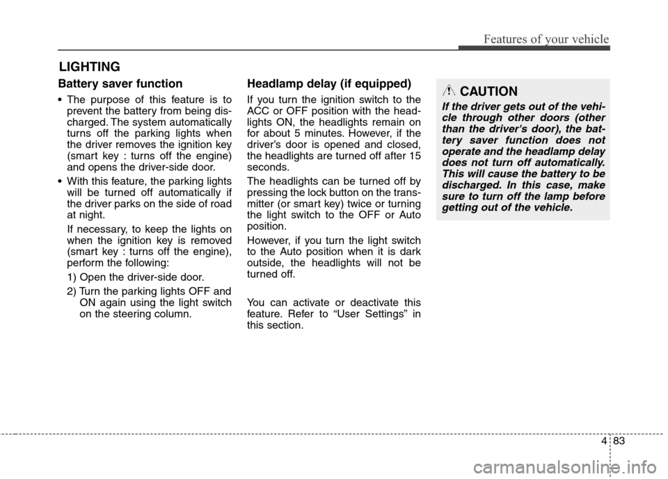 Hyundai Elantra GT 2013 Owners Guide 483
Features of your vehicle
Battery saver function
 The purpose of this feature is to
prevent the battery from being dis-
charged. The system automatically
turns off the parking lights when
the drive