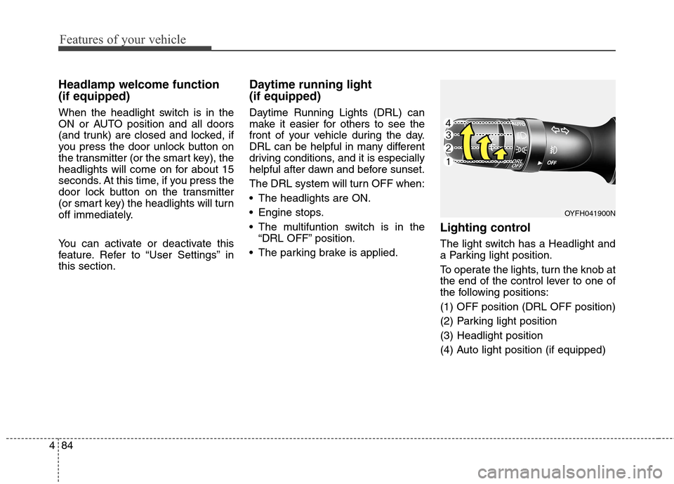 Hyundai Elantra GT 2013 Owners Guide Features of your vehicle
84 4
Headlamp welcome function
(if equipped)
When the headlight switch is in the
ON or AUTO position and all doors
(and trunk) are closed and locked, if
you press the door unl