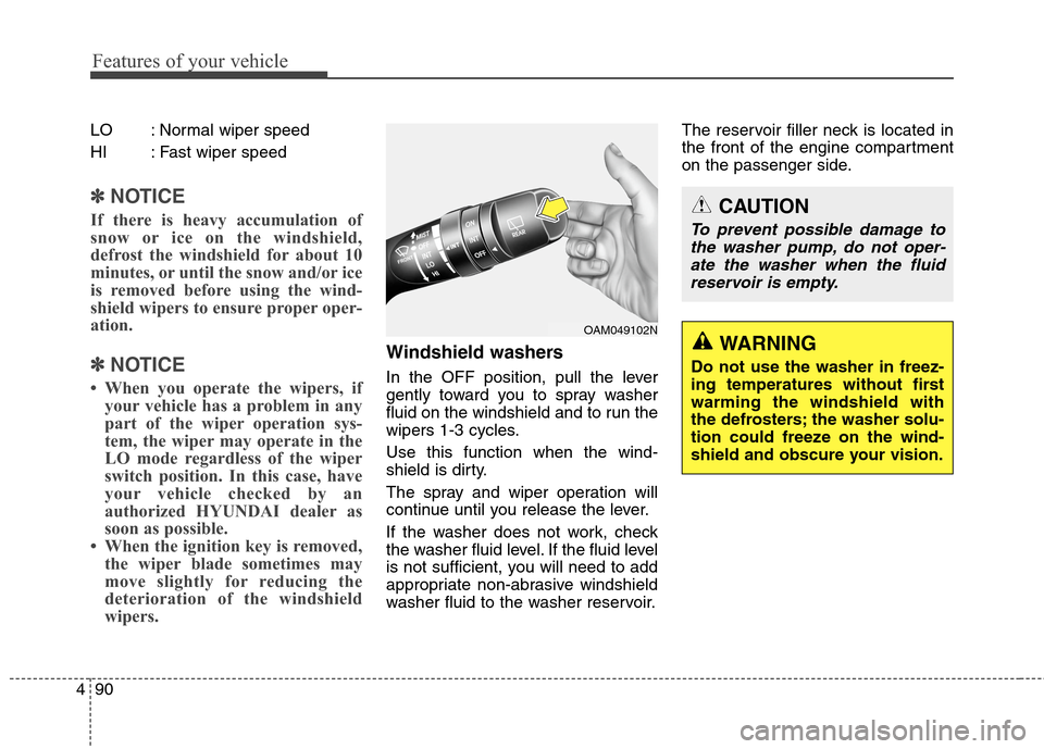 Hyundai Elantra GT 2013 Owners Guide Features of your vehicle
90 4
LO : Normal wiper speed
HI : Fast wiper speed
✽ ✽
NOTICE
If there is heavy accumulation of
snow or ice on the windshield,
defrost the windshield for about 10
minutes,
