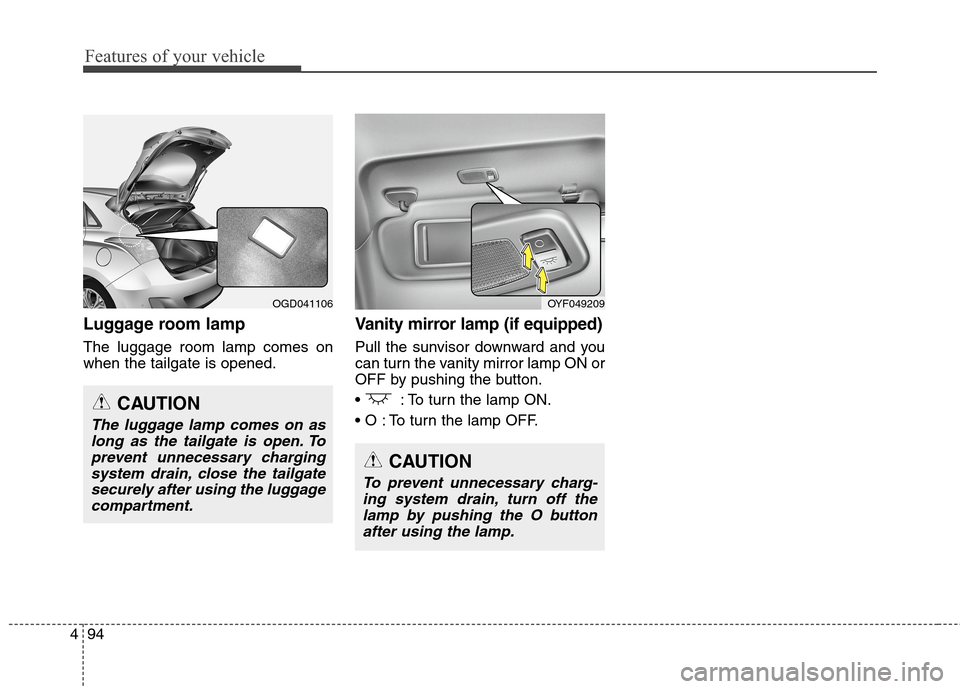 Hyundai Elantra GT 2013 Owners Manual Features of your vehicle
94 4
Luggage room lamp
The luggage room lamp comes on
when the tailgate is opened.
Vanity mirror lamp (if equipped)
Pull the sunvisor downward and you
can turn the vanity mirr Hyundai Elantra GT 2013 Owners Manual Features of your vehicle
94 4
Luggage room lamp
The luggage room lamp comes on
when the tailgate is opened.
Vanity mirror lamp (if equipped)
Pull the sunvisor downward and you
can turn the vanity mirr