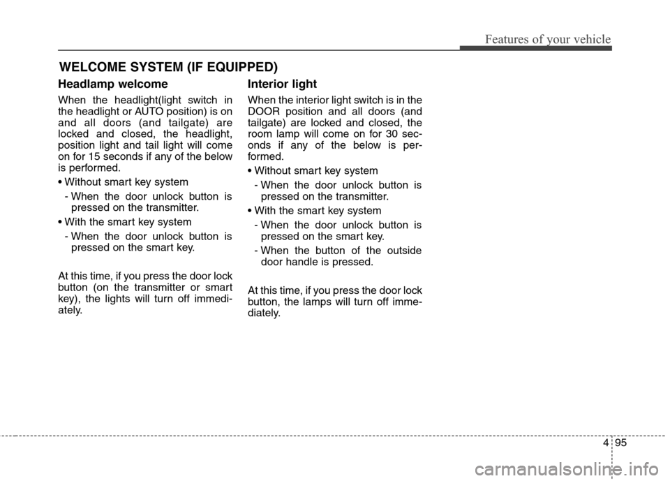 Hyundai Elantra GT 2013 Owners Manual 495
Features of your vehicle
Headlamp welcome
When the headlight(light switch in
the headlight or AUTO position) is on
and all doors (and tailgate) are
locked and closed, the headlight,
position light Hyundai Elantra GT 2013 Owners Manual 495
Features of your vehicle
Headlamp welcome
When the headlight(light switch in
the headlight or AUTO position) is on
and all doors (and tailgate) are
locked and closed, the headlight,
position light