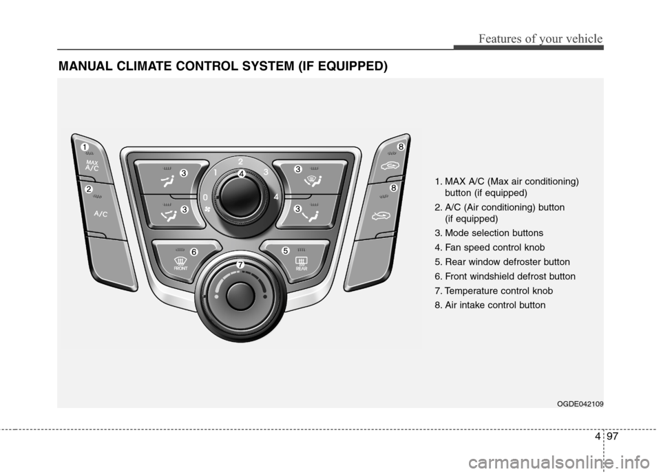 Hyundai Elantra GT 2013 Owners Manual 497
Features of your vehicle
MANUAL CLIMATE CONTROL SYSTEM (IF EQUIPPED)
OGDE042109
1. MAX A/C (Max air conditioning)
button (if equipped)
2. A/C (Air conditioning) button
(if equipped)
3. Mode sele Hyundai Elantra GT 2013 Owners Manual 497
Features of your vehicle
MANUAL CLIMATE CONTROL SYSTEM (IF EQUIPPED)
OGDE042109
1. MAX A/C (Max air conditioning)
button (if equipped)
2. A/C (Air conditioning) button
(if equipped)
3. Mode sele