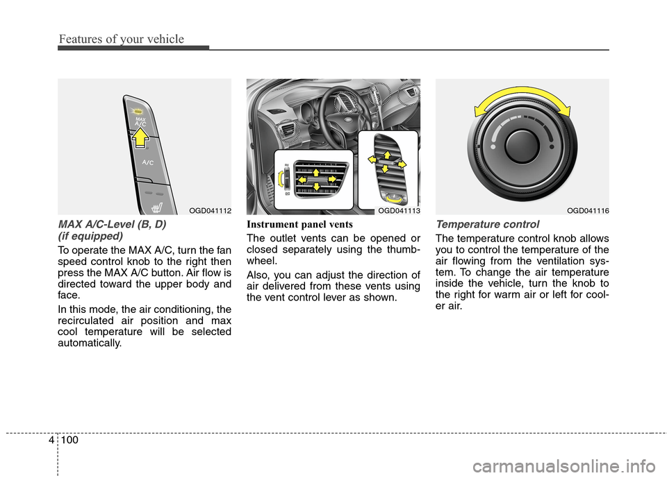 Hyundai Elantra GT 2013 Owners Manual Features of your vehicle
100 4
MAX A/C-Level (B, D)
(if equipped)
To operate the MAX A/C, turn the fan
speed control knob to the right then
press the MAX A/C button. Air flow is
directed toward the u Hyundai Elantra GT 2013 Owners Manual Features of your vehicle
100 4
MAX A/C-Level (B, D)
(if equipped)
To operate the MAX A/C, turn the fan
speed control knob to the right then
press the MAX A/C button. Air flow is
directed toward the u