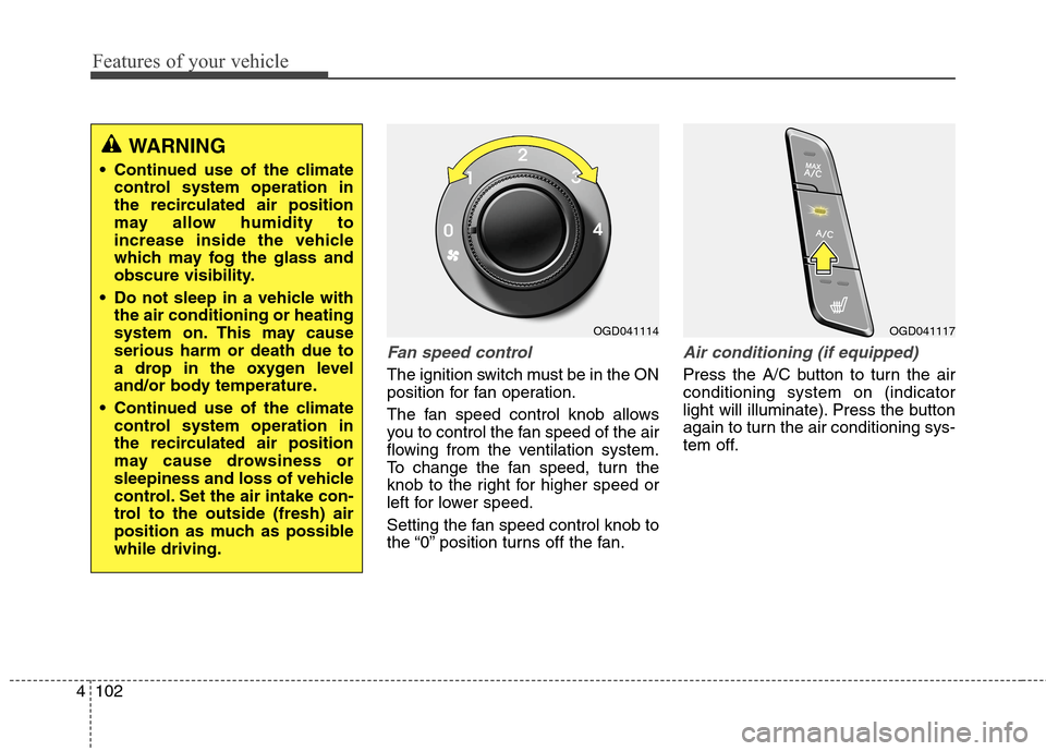 Hyundai Elantra GT 2013 Owners Manual Features of your vehicle
102 4
Fan speed control
The ignition switch must be in the ON
position for fan operation.
The fan speed control knob allows
you to control the fan speed of the air
flowing fro Hyundai Elantra GT 2013 Owners Manual Features of your vehicle
102 4
Fan speed control
The ignition switch must be in the ON
position for fan operation.
The fan speed control knob allows
you to control the fan speed of the air
flowing fro