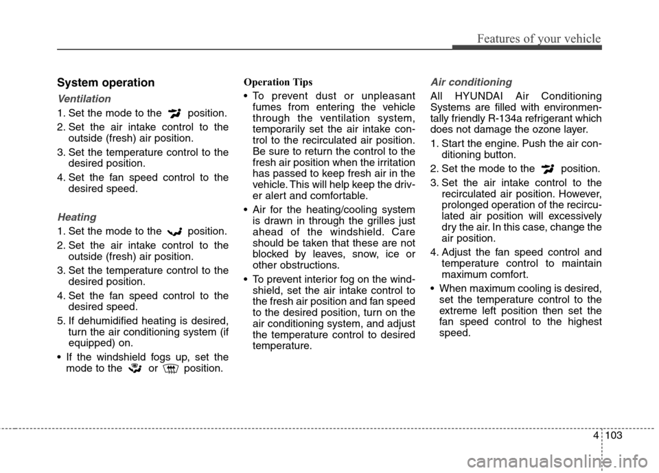 Hyundai Elantra GT 2013 Owners Manual 4103
Features of your vehicle
System operation
Ventilation
1. Set the mode to the position.
2. Set the air intake control to the
outside (fresh) air position.
3. Set the temperature control to the
de Hyundai Elantra GT 2013 Owners Manual 4103
Features of your vehicle
System operation
Ventilation
1. Set the mode to the position.
2. Set the air intake control to the
outside (fresh) air position.
3. Set the temperature control to the
de