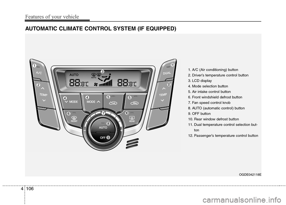 Hyundai Elantra GT 2013 Owners Manual Features of your vehicle
106 4
AUTOMATIC CLIMATE CONTROL SYSTEM (IF EQUIPPED)
OGDE042118E
1. A/C (Air conditioning) button
2. Driver’s temperature control button
3. LCD display
4. Mode selection but Hyundai Elantra GT 2013 Owners Manual Features of your vehicle
106 4
AUTOMATIC CLIMATE CONTROL SYSTEM (IF EQUIPPED)
OGDE042118E
1. A/C (Air conditioning) button
2. Driver’s temperature control button
3. LCD display
4. Mode selection but