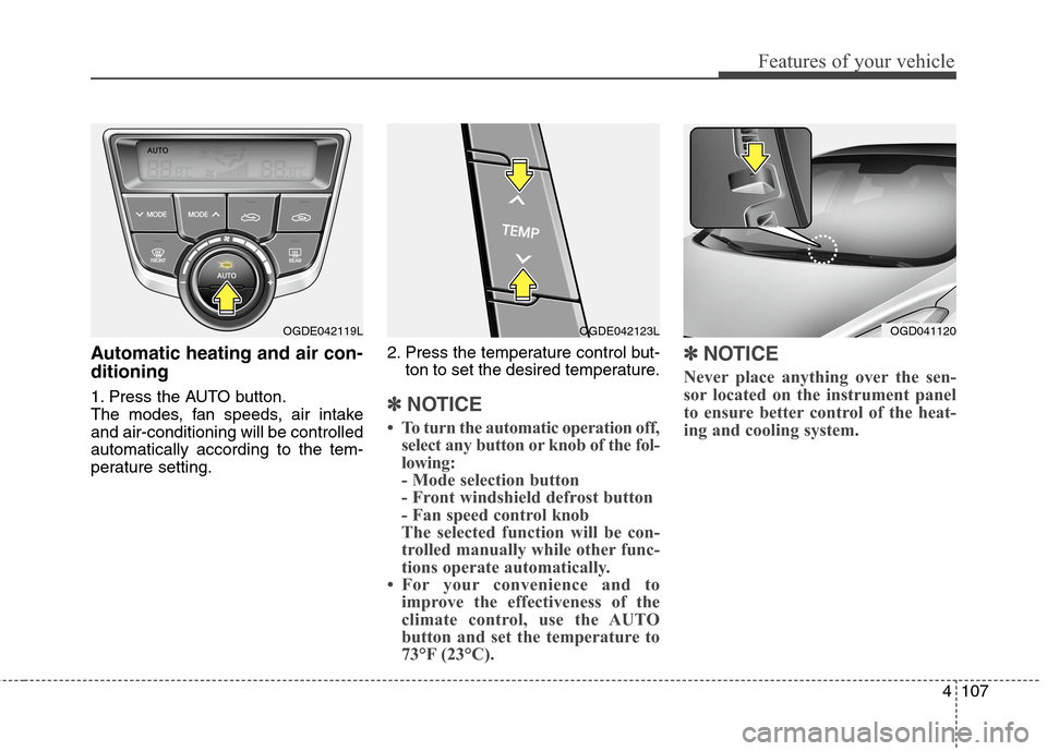Hyundai Elantra GT 2013 Owners Manual 4107
Features of your vehicle
Automatic heating and air con-
ditioning
1. Press the AUTO button.
The modes, fan speeds, air intake
and air-conditioning will be controlled
automatically according to th Hyundai Elantra GT 2013 Owners Manual 4107
Features of your vehicle
Automatic heating and air con-
ditioning
1. Press the AUTO button.
The modes, fan speeds, air intake
and air-conditioning will be controlled
automatically according to th