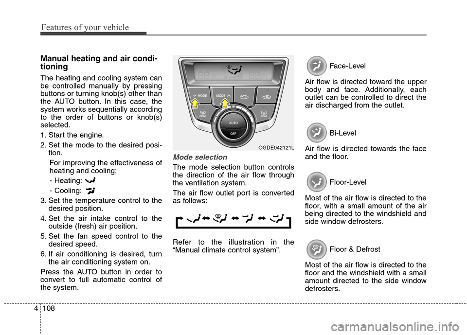 Hyundai Elantra GT 2013  Owners Manual Features of your vehicle
108 4
Manual heating and air condi-
tioning
The heating and cooling system can
be controlled manually by pressing
buttons or turning knob(s) other than
the AUTO button. In thi