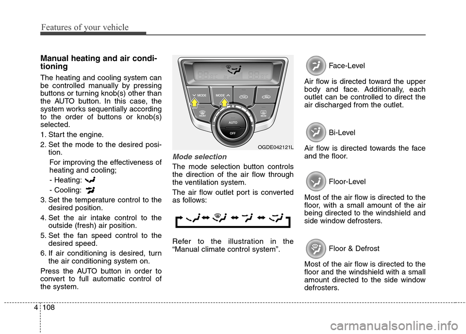 Hyundai Elantra GT 2013 Owners Manual Features of your vehicle
108 4
Manual heating and air condi-
tioning
The heating and cooling system can
be controlled manually by pressing
buttons or turning knob(s) other than
the AUTO button. In thi Hyundai Elantra GT 2013 Owners Manual Features of your vehicle
108 4
Manual heating and air condi-
tioning
The heating and cooling system can
be controlled manually by pressing
buttons or turning knob(s) other than
the AUTO button. In thi