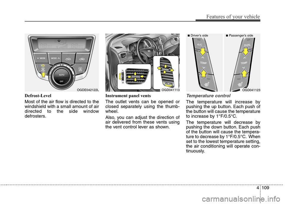 Hyundai Elantra GT 2013 Owners Manual 4109
Features of your vehicle
Defrost-Level
Most of the air flow is directed to the
windshield with a small amount of air
directed to the side window
defrosters.Instrument panel vents
The outlet vents Hyundai Elantra GT 2013 Owners Manual 4109
Features of your vehicle
Defrost-Level
Most of the air flow is directed to the
windshield with a small amount of air
directed to the side window
defrosters.Instrument panel vents
The outlet vents