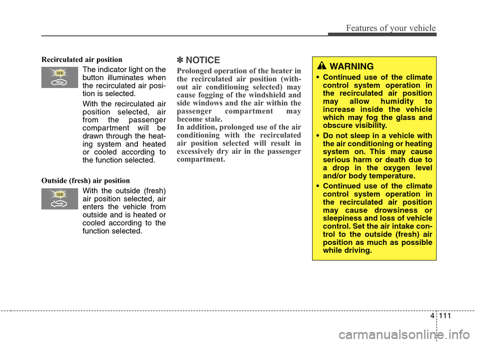 Hyundai Elantra GT 2013 Owners Manual 4111
Features of your vehicle
Recirculated air position
The indicator light on the
button illuminates when
the recirculated air posi-
tion is selected.
With the recirculated air
position selected, air Hyundai Elantra GT 2013 Owners Manual 4111
Features of your vehicle
Recirculated air position
The indicator light on the
button illuminates when
the recirculated air posi-
tion is selected.
With the recirculated air
position selected, air