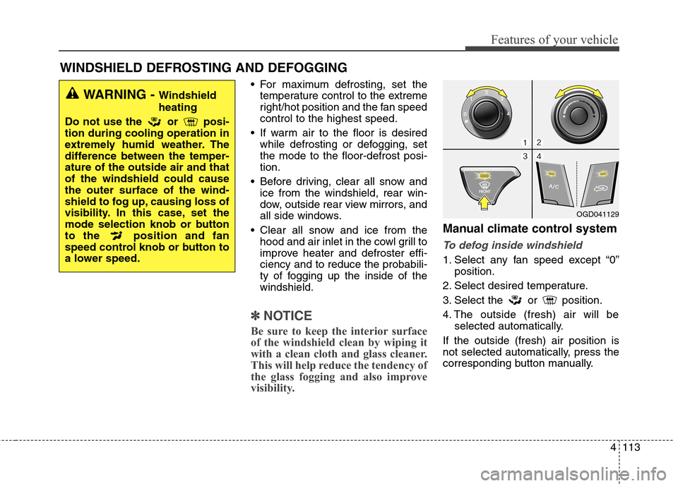 Hyundai Elantra GT 2013 Owners Manual 4113
Features of your vehicle
For maximum defrosting, set the
temperature control to the extreme
right/hot position and the fan speed
control to the highest speed.
If warm air to the floor is desire Hyundai Elantra GT 2013 Owners Manual 4113
Features of your vehicle
For maximum defrosting, set the
temperature control to the extreme
right/hot position and the fan speed
control to the highest speed.
If warm air to the floor is desire