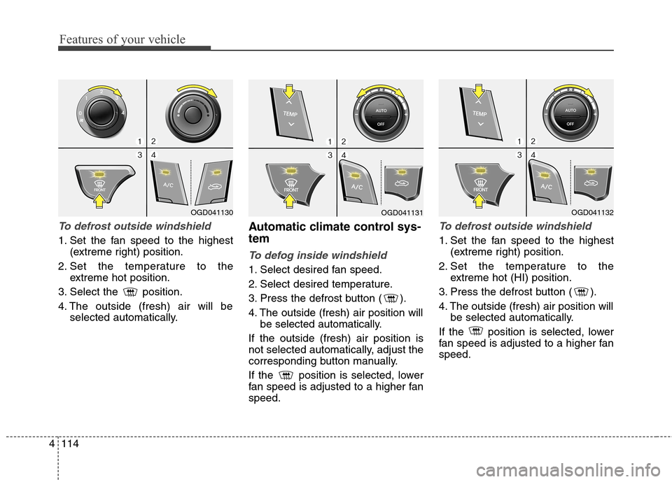 Hyundai Elantra GT 2013 Owners Manual Features of your vehicle
114 4
To defrost outside windshield
1. Set the fan speed to the highest
(extreme right) position.
2. Set the temperature to the
extreme hot position.
3. Select the position.
Hyundai Elantra GT 2013 Owners Manual Features of your vehicle
114 4
To defrost outside windshield
1. Set the fan speed to the highest
(extreme right) position.
2. Set the temperature to the
extreme hot position.
3. Select the position.