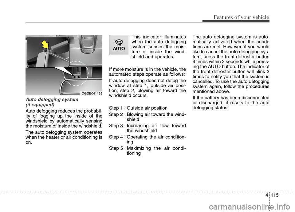 Hyundai Elantra GT 2013 Owners Manual 4115
Features of your vehicle
Auto defogging system
(if equipped)
Auto defogging reduces the probabil-
ity of fogging up the inside of the
windshield by automatically sensing
the moisture of inside t Hyundai Elantra GT 2013 Owners Manual 4115
Features of your vehicle
Auto defogging system
(if equipped)
Auto defogging reduces the probabil-
ity of fogging up the inside of the
windshield by automatically sensing
the moisture of inside t