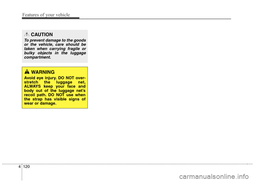 Hyundai Elantra GT 2013 Owners Manual Features of your vehicle
120 4
CAUTION
To prevent damage to the goods
or the vehicle, care should be
taken when carrying fragile or
bulky objects in the luggage
compartment.
WARNING
Avoid eye injury. Hyundai Elantra GT 2013 Owners Manual Features of your vehicle
120 4
CAUTION
To prevent damage to the goods
or the vehicle, care should be
taken when carrying fragile or
bulky objects in the luggage
compartment.
WARNING
Avoid eye injury.