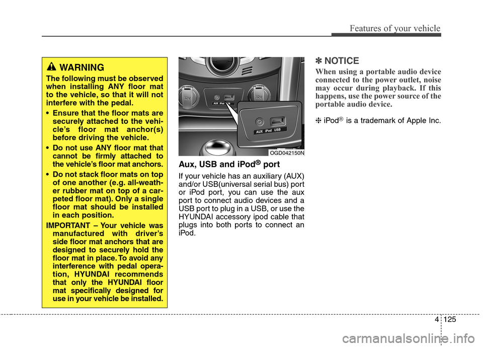 Hyundai Elantra GT 2013 Owners Manual 4125
Features of your vehicle
Aux, USB and iPod®port
If your vehicle has an auxiliary (AUX)
and/or USB(universal serial bus) port
or iPod port, you can use the aux
port to connect audio devices and a Hyundai Elantra GT 2013 Owners Manual 4125
Features of your vehicle
Aux, USB and iPod®port
If your vehicle has an auxiliary (AUX)
and/or USB(universal serial bus) port
or iPod port, you can use the aux
port to connect audio devices and a