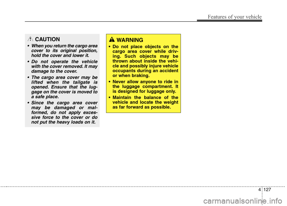Hyundai Elantra GT 2013 Owners Manual 4127
Features of your vehicle
CAUTION
When you return the cargo area
cover to its original position,
hold the cover and lower it.
Do not operate the vehicle
with the cover removed. It may
damage to Hyundai Elantra GT 2013 Owners Manual 4127
Features of your vehicle
CAUTION
When you return the cargo area
cover to its original position,
hold the cover and lower it.
Do not operate the vehicle
with the cover removed. It may
damage to