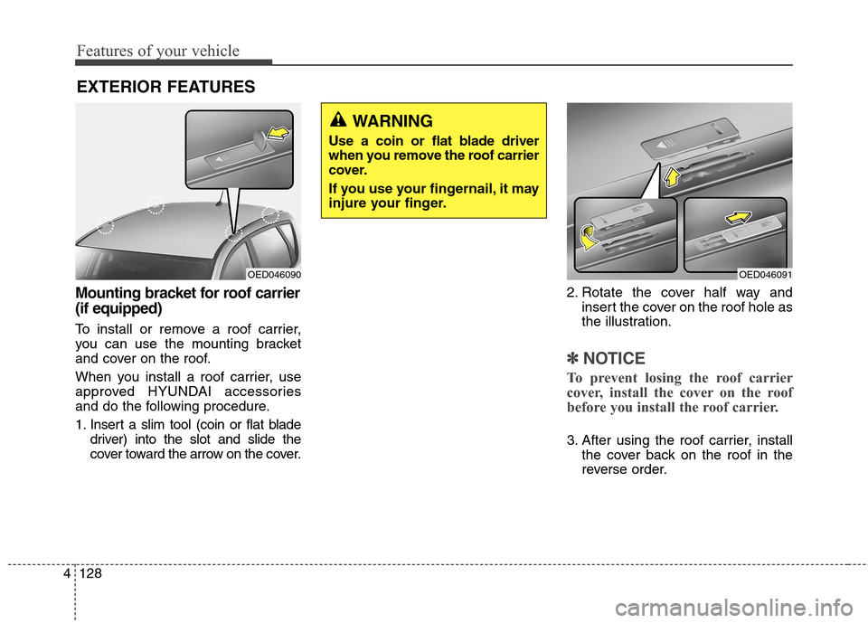 Hyundai Elantra GT 2013 Owners Manual Features of your vehicle
128 4
Mounting bracket for roof carrier
(if equipped)
To install or remove a roof carrier,
you can use the mounting bracket
and cover on the roof.
When you install a roof carr Hyundai Elantra GT 2013 Owners Manual Features of your vehicle
128 4
Mounting bracket for roof carrier
(if equipped)
To install or remove a roof carrier,
you can use the mounting bracket
and cover on the roof.
When you install a roof carr