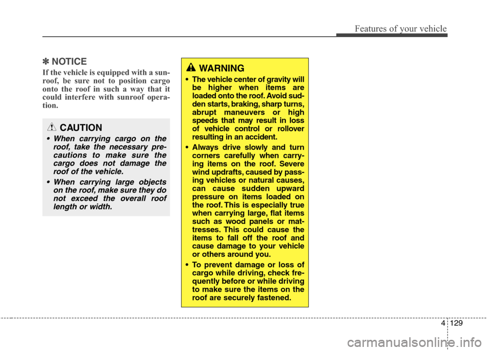 Hyundai Elantra GT 2013 Owners Manual 4129
Features of your vehicle
✽ ✽
NOTICE
If the vehicle is equipped with a sun-
roof, be sure not to position cargo
onto the roof in such a way that it
could interfere with sunroof opera-
tion.WA Hyundai Elantra GT 2013 Owners Manual 4129
Features of your vehicle
✽ ✽
NOTICE
If the vehicle is equipped with a sun-
roof, be sure not to position cargo
onto the roof in such a way that it
could interfere with sunroof opera-
tion.WA
