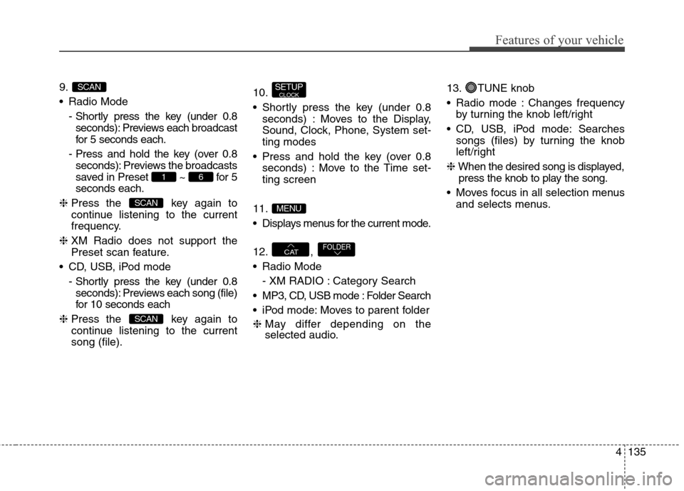 Hyundai Elantra GT 2013 Owners Manual 4135
Features of your vehicle
9.
Radio Mode
- Shortly press the key (under 0.8
seconds): Previews each broadcast
for 5 seconds each.
- Press and hold the key (over 0.8
seconds): Previews the broadcas Hyundai Elantra GT 2013 Owners Manual 4135
Features of your vehicle
9.
Radio Mode
- Shortly press the key (under 0.8
seconds): Previews each broadcast
for 5 seconds each.
- Press and hold the key (over 0.8
seconds): Previews the broadcas