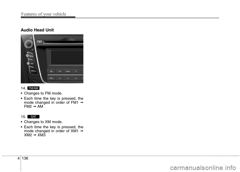 Hyundai Elantra GT 2013 Service Manual Features of your vehicle
136 4
Audio Head Unit
14.
 Changes to FM mode.
 Each time the key is pressed, the
mode changed in order of FM1 ➟
FM2 ➟AM
15.
 Changes to XM mode.
 Each time the key is pre