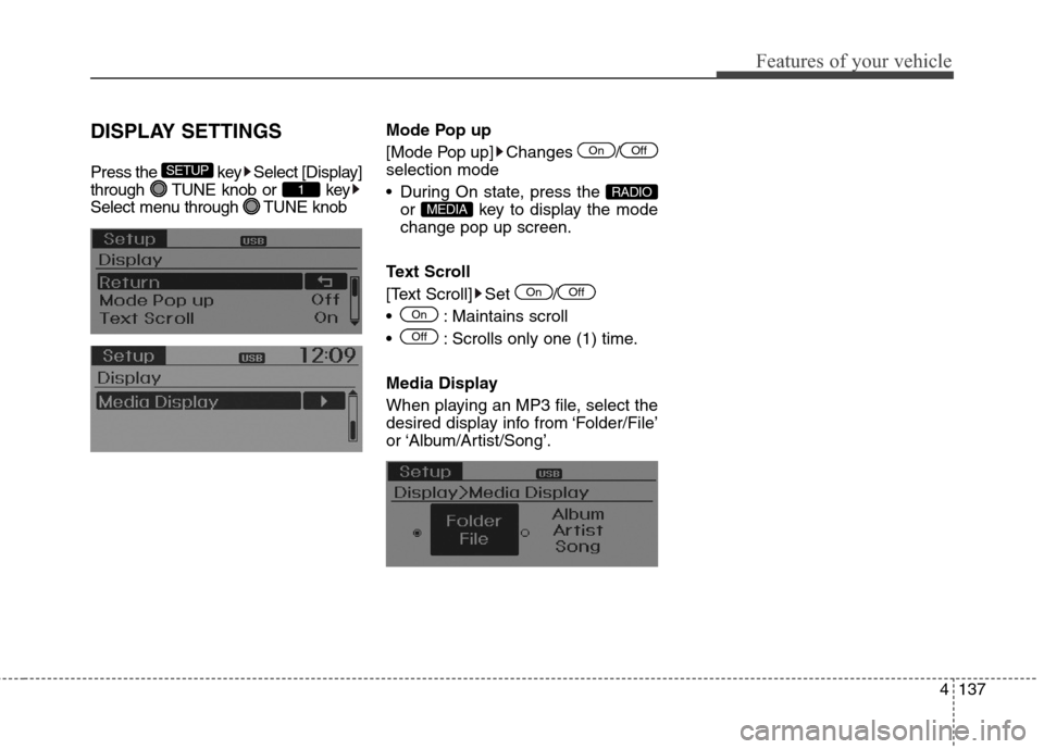 Hyundai Elantra GT 2013 Service Manual 4137
Features of your vehicle
DISPLAY SETTINGS
Press the  key Select [Display]
through  TUNE knob or  key
Select menu through  TUNE knobMode Pop up
[Mode Pop up] Changes  /
selection mode
 During On s