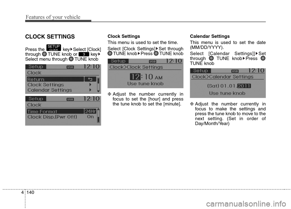 Hyundai Elantra GT 2013  Owners Manual Features of your vehicle
140 4
CLOCK SETTINGS
Press the  key Select [Clock]
through  TUNE knob or  key
Select menu through  TUNE knobClock Settings
This menu is used to set the time.
Select [Clock Set