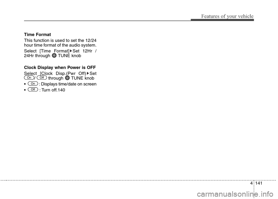 Hyundai Elantra GT 2013  Owners Manual 4141
Features of your vehicle
Time Format
This function is used to set the 12/24
hour time format of the audio system.
Select [Time Format] Set 12Hr /
24Hr through  TUNE knob
Clock Display when Power 