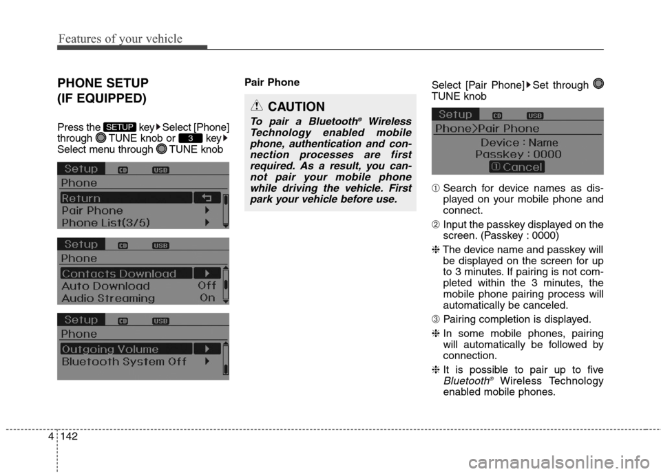 Hyundai Elantra GT 2013 Service Manual Features of your vehicle
142 4
PHONE SETUP 
(IF EQUIPPED)
Press the  key Select [Phone]
through  TUNE knob or  key
Select menu through  TUNE knobPair Phone
Select [Pair Phone] Set through 
TUNE knob
�