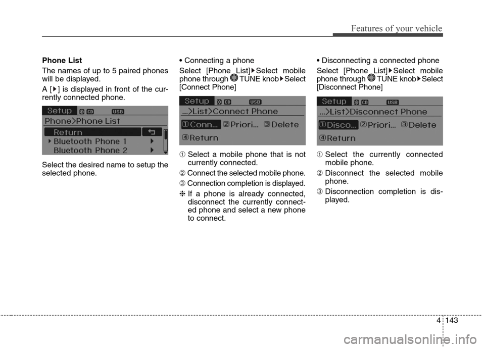 Hyundai Elantra GT 2013  Owners Manual 4143
Features of your vehicle
Phone List
The names of up to 5 paired phones
will be displayed.
A [ ] is displayed in front of the cur-
rently connected phone.
Select the desired name to setup the
sele