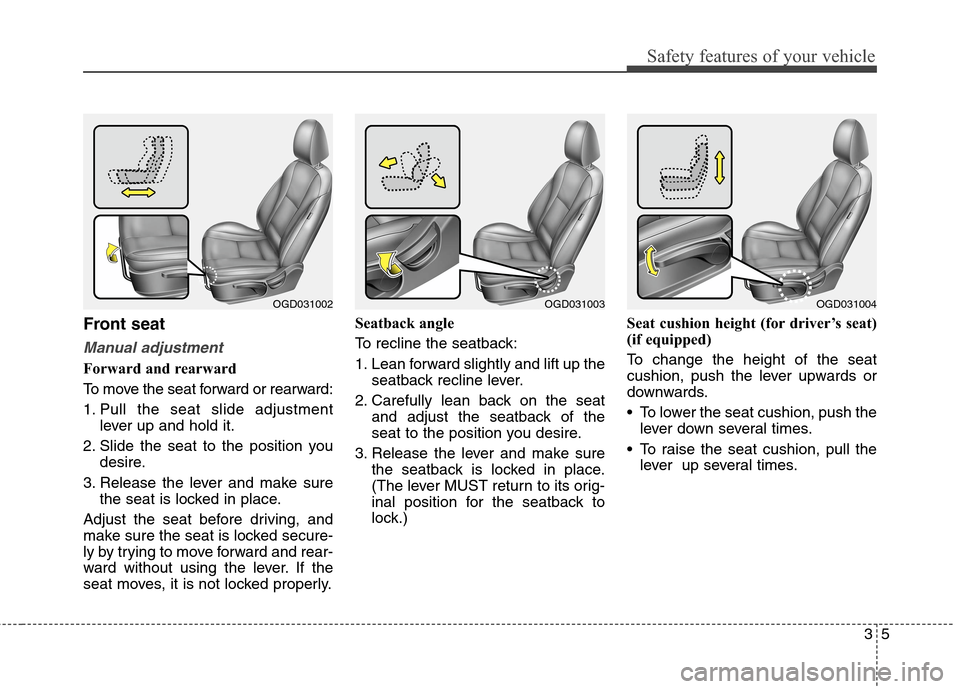Hyundai Elantra GT 2013 Owners Guide 35
Safety features of your vehicle
Front seat
Manual adjustment
Forward and rearward
To move the seat forward or rearward:
1. Pull the seat slide adjustment
lever up and hold it.
2. Slide the seat to 