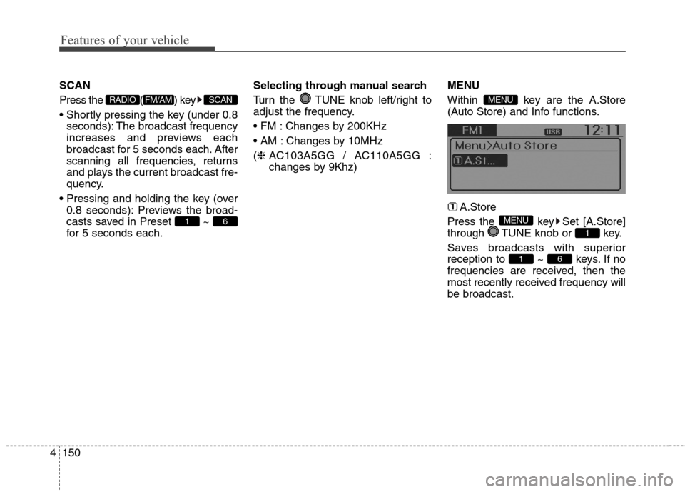 Hyundai Elantra GT 2013 Owners Manual Features of your vehicle
150 4
SCAN
Press the ( ) key
seconds): The broadcast frequency
increases and previews each
broadcast for 5 seconds each. After
scanning all frequencies, returns
and plays th Hyundai Elantra GT 2013 Owners Manual Features of your vehicle
150 4
SCAN
Press the ( ) key
seconds): The broadcast frequency
increases and previews each
broadcast for 5 seconds each. After
scanning all frequencies, returns
and plays th
