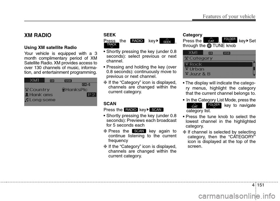 Hyundai Elantra GT 2013 Owners Manual 4151
Features of your vehicle
XM RADIO
Using XM satellite Radio
Your vehicle is equipped with a 3
month complimentary period of XM
Satellite Radio. XM provides access to
over 130 channels of music, in Hyundai Elantra GT 2013 Owners Manual 4151
Features of your vehicle
XM RADIO
Using XM satellite Radio
Your vehicle is equipped with a 3
month complimentary period of XM
Satellite Radio. XM provides access to
over 130 channels of music, in