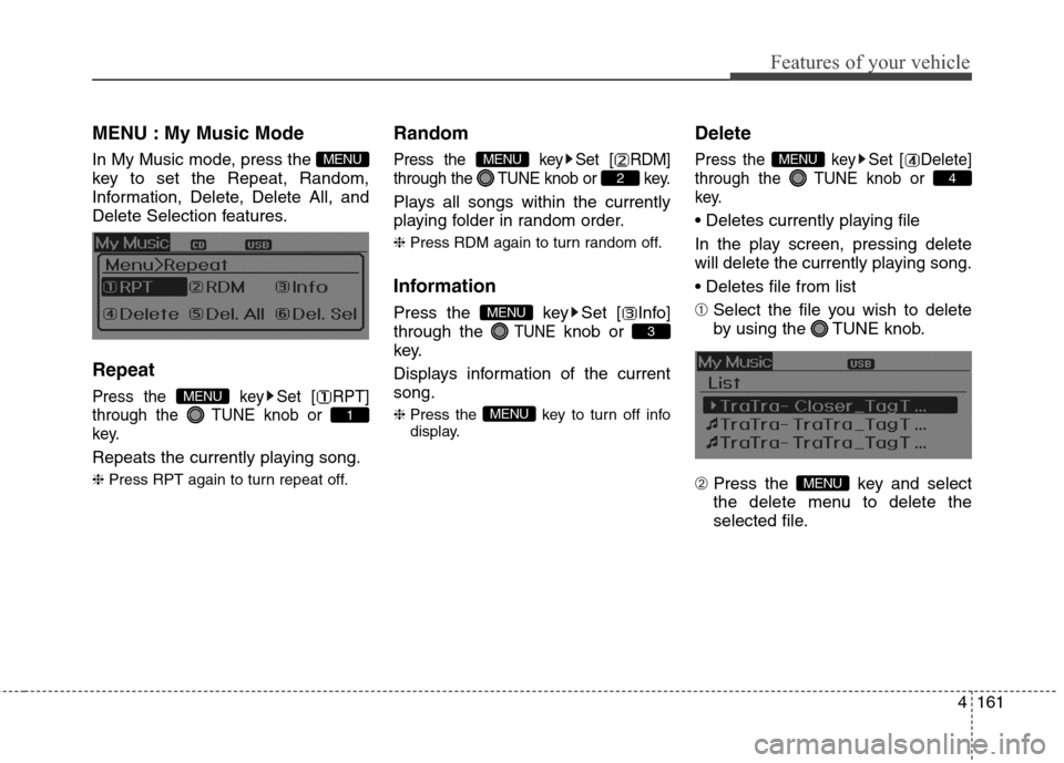 Hyundai Elantra GT 2013 Owners Manual 4161
Features of your vehicle
MENU : My Music Mode
In My Music mode, press the
key to set the Repeat, Random,
Information, Delete, Delete All, and
Delete Selection features.
Repeat
Press the key Set Hyundai Elantra GT 2013 Owners Manual 4161
Features of your vehicle
MENU : My Music Mode
In My Music mode, press the
key to set the Repeat, Random,
Information, Delete, Delete All, and
Delete Selection features.
Repeat
Press the key Set