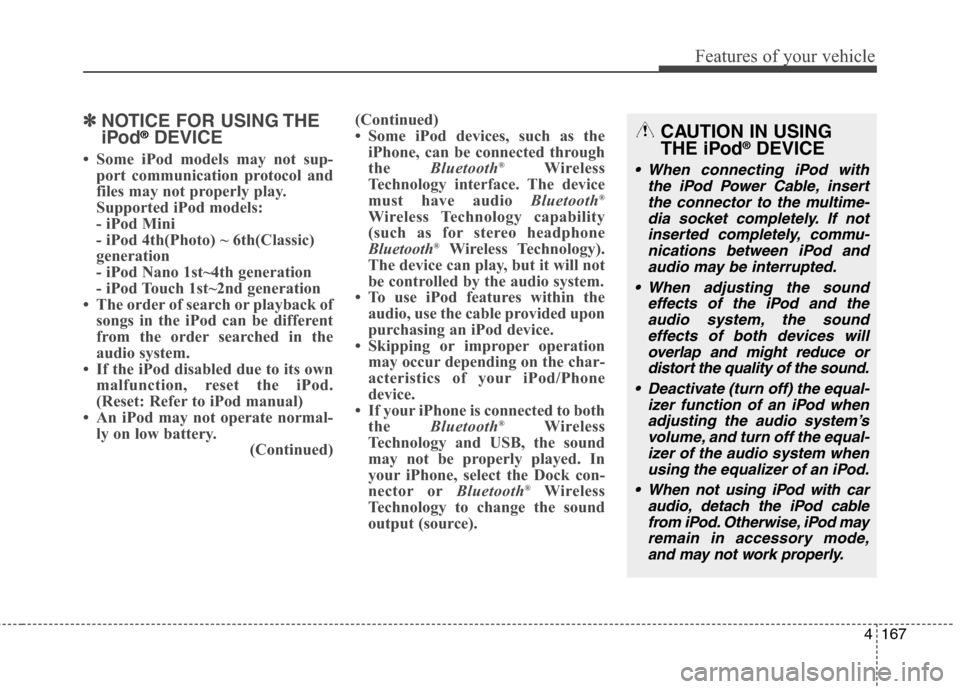 Hyundai Elantra GT 2013 Owners Manual 4167
Features of your vehicle
✽ ✽
NOTICE FOR USING THE
iPod®DEVICE
• Some iPod models may not sup-
port communication protocol and
files may not properly play.
Supported iPod models:
- iPod Mi Hyundai Elantra GT 2013 Owners Manual 4167
Features of your vehicle
✽ ✽
NOTICE FOR USING THE
iPod®DEVICE
• Some iPod models may not sup-
port communication protocol and
files may not properly play.
Supported iPod models:
- iPod Mi