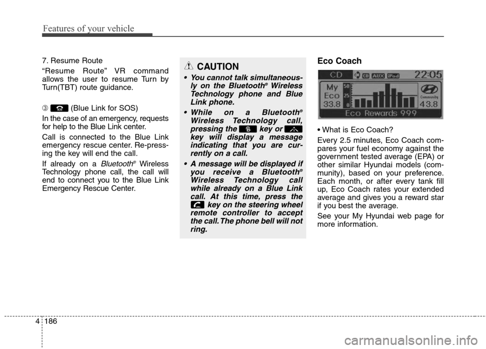 Hyundai Elantra GT 2013 Owners Manual Features of your vehicle
186 4
7. Resume Route
“Resume Route” VR command
allows the user to resume Turn by
Turn(TBT) route guidance.
➂(Blue Link for SOS)
In the case of an emergency, requests
fo Hyundai Elantra GT 2013 Owners Manual Features of your vehicle
186 4
7. Resume Route
“Resume Route” VR command
allows the user to resume Turn by
Turn(TBT) route guidance.
➂(Blue Link for SOS)
In the case of an emergency, requests
fo