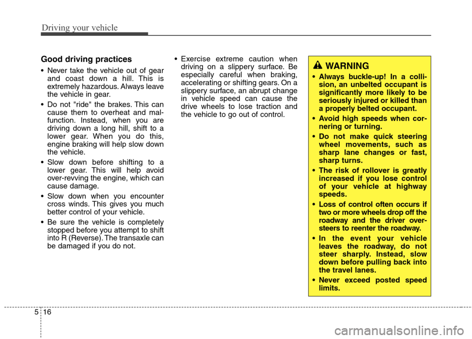 Hyundai Elantra GT 2013  Owners Manual Driving your vehicle
16 5
Good driving practices
 Never take the vehicle out of gear
and coast down a hill. This is
extremely hazardous. Always leave
the vehicle in gear.
 Do not "ride" the brakes. Th