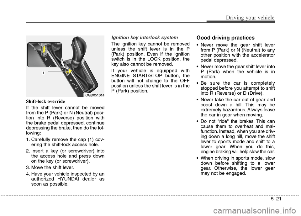 Hyundai Elantra GT 2013  Owners Manual 521
Driving your vehicle
Shift-lock override
If the shift lever cannot be moved
from the P (Park) or N (Neutral) posi-
tion into R (Reverse) position with
the brake pedal depressed, continue
depressin