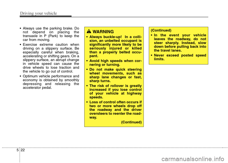Hyundai Elantra GT 2013  Owners Manual Driving your vehicle
22 5
 Always use the parking brake. Do
not depend on placing the
transaxle in P (Park) to keep the
car from moving.
 Exercise extreme caution when
driving on a slippery surface. B