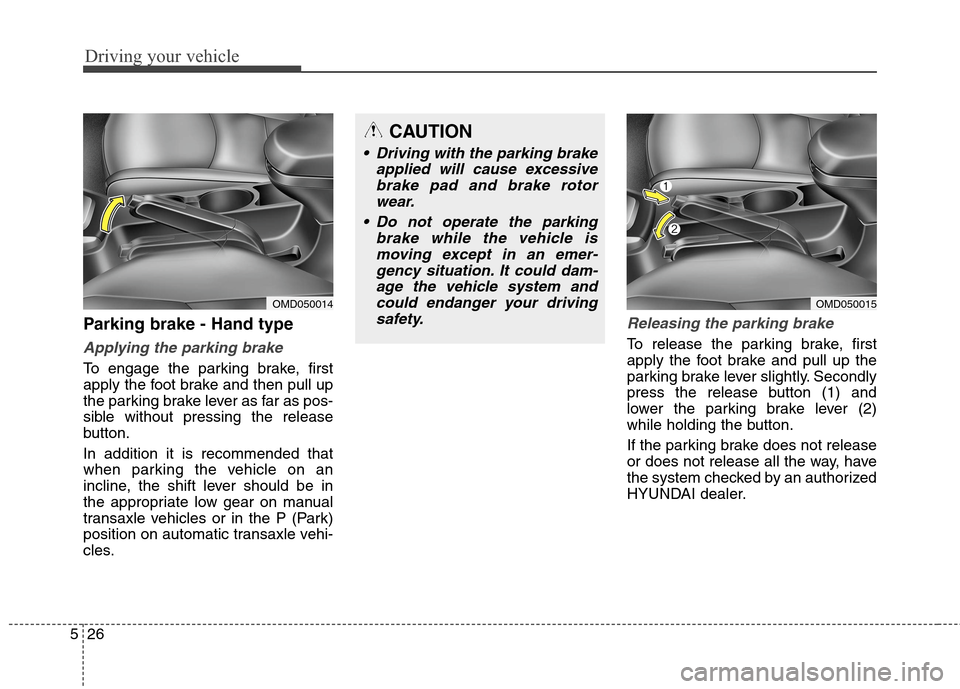 Hyundai Elantra GT 2013  Owners Manual Driving your vehicle
26 5
Parking brake - Hand type
Applying the parking brake
To engage the parking brake, first
apply the foot brake and then pull up
the parking brake lever as far as pos-
sible wit