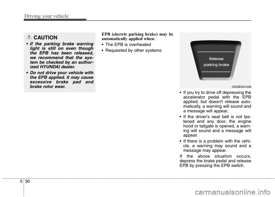 Hyundai Elantra GT 2013  Owners Manual Driving your vehicle
30 5
EPB (electric parking brake) may be
automatically applied when: 
 The EPB is overheated
 Requested by other systems
 If you try to drive off depressing the
accelerator pedal 